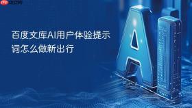 百度文库ai用户体验提示词怎么做新出行