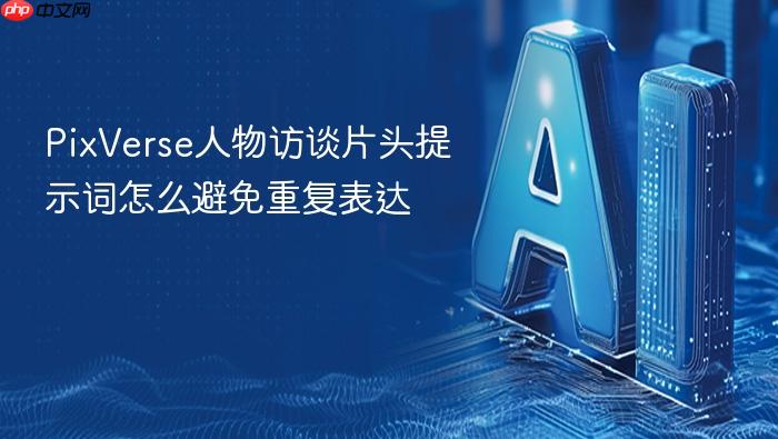 pixverse人物访谈片头提示词怎么避免重复表达