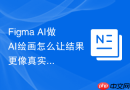Figma AI做AI绘画怎么让结果更像真实案例