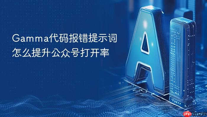gamma代码报错提示词怎么提升公众号打开率