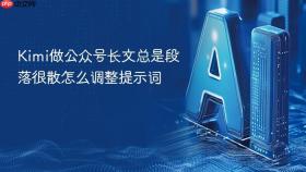 kimi做公众号长文总是段落很散怎么调整提示词