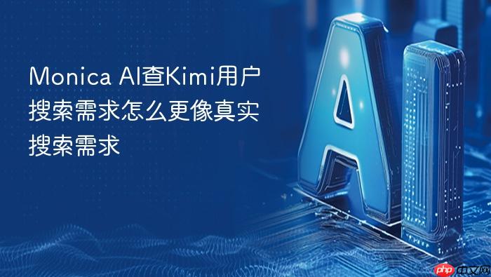 monica ai查kimi用户搜索需求怎么更像真实搜索需求