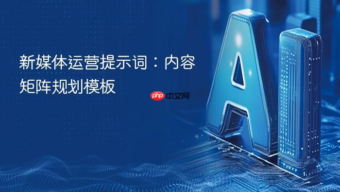 新媒体运营提示词:内容矩阵规划模板