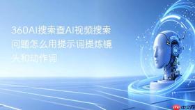 360AI搜索查AI视频搜索问题怎么用提示词提炼镜头和动作词