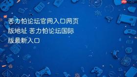 苦力怕论坛官网入口网页版地址 苦力怕论坛国际版最新入口 - php中文网