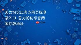 苦力怕论坛官方网页版登录入口_苦力怕论坛官网国际版地址