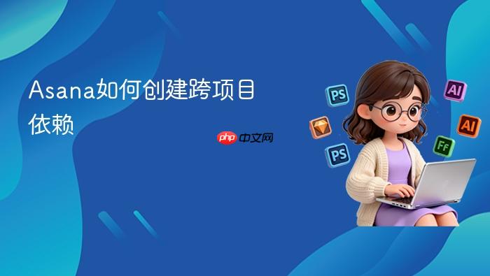 asana如何创建跨项目依赖