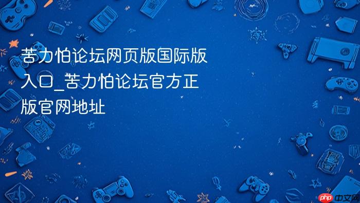 苦力怕论坛网页版国际版入口_苦力怕论坛官方正版官网地址