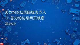 苦力怕论坛国际版官方入口_苦力怕论坛网页版官网地址