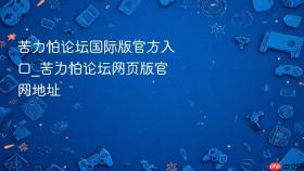 苦力怕论坛国际版官方入口_苦力怕论坛网页版官网地址