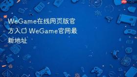 WeGame在线网页版官方入口 WeGame官网最新地址