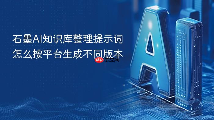 石墨ai知识库整理提示词怎么按平台生成不同版本