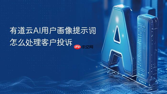 有道云ai用户画像提示词怎么处理客户投诉