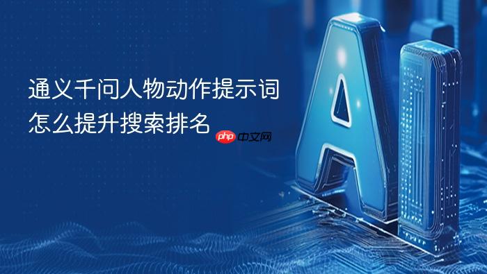 通义千问人物动作提示词怎么提升搜索排名