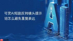 可灵AI短剧反转镜头提示词怎么避免重复表达