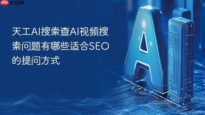 天工ai搜索查ai视频搜索问题有哪些适合seo的提问方式