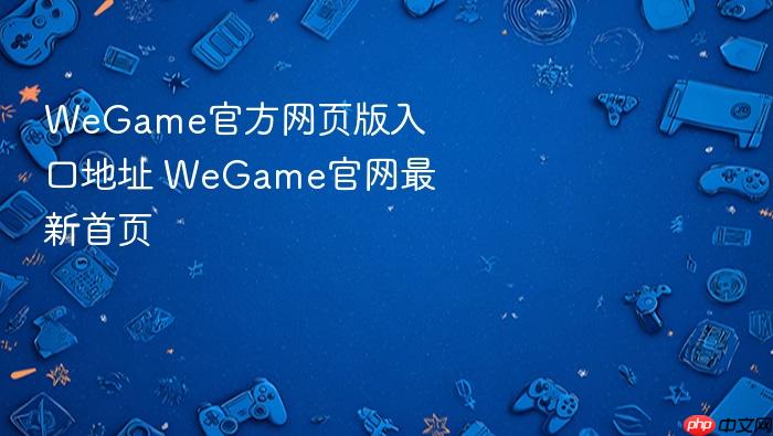 wegame官方网页版入口地址 wegame官网最新首页