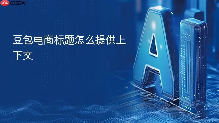豆包电商标题怎么提供上下文