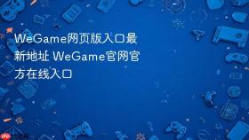 WeGame网页版入口最新地址 WeGame官网官方在线入口