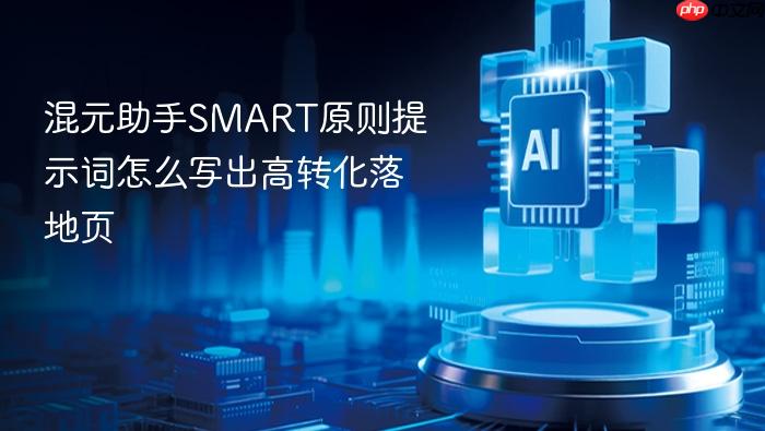 混元助手smart原则提示词怎么写出高转化落地页