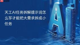 天工ai任务拆解提示词怎么写才能把大需求拆成小任务