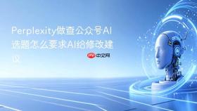 perplexity做查公众号ai选题怎么要求ai给修改建议