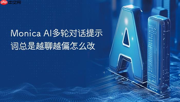 monica ai多轮对话提示词总是越聊越偏怎么改
