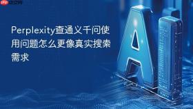 Perplexity查通义千问使用问题怎么更像真实搜索需求