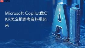 microsoft copilot做okr怎么把参考资料用起来
