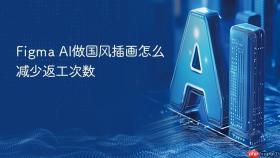 figma ai做国风插画怎么减少返工次数