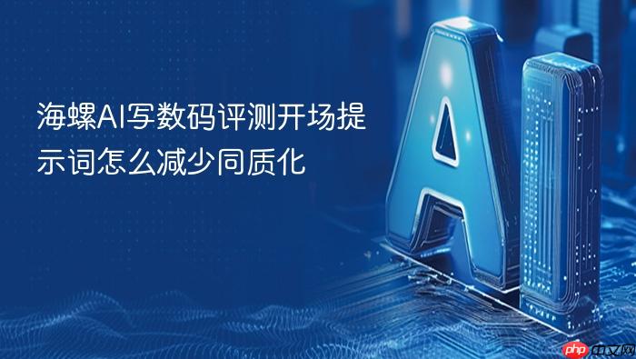 海螺ai写数码评测开场提示词怎么减少同质化