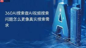 360ai搜索查ai视频搜索问题怎么更像真实搜索需求