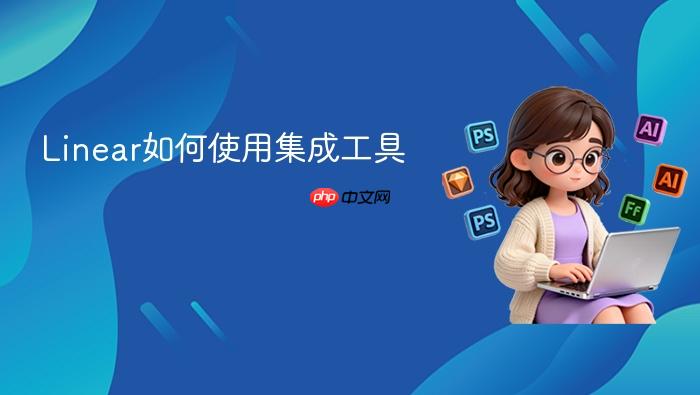 linear如何使用集成工具