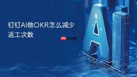 钉钉ai做okr怎么减少返工次数