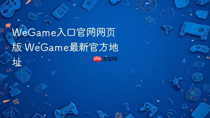 wegame入口官网网页版 wegame最新官方地址