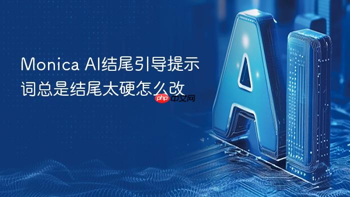 monica ai结尾引导提示词总是结尾太硬怎么改