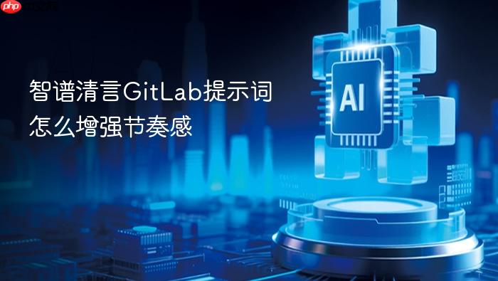 智谱清言gitlab提示词怎么增强节奏感