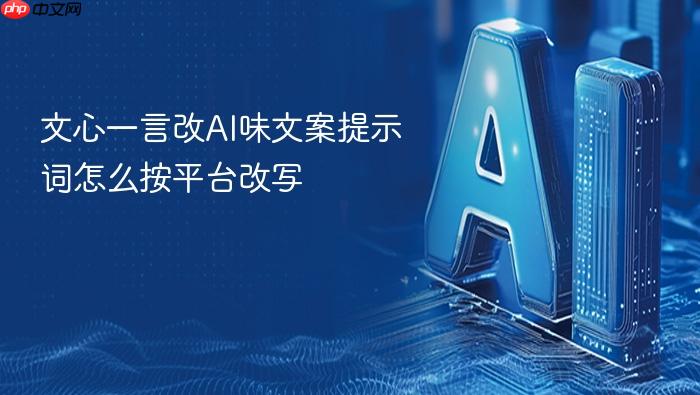 文心一言改ai味文案提示词怎么按平台改写