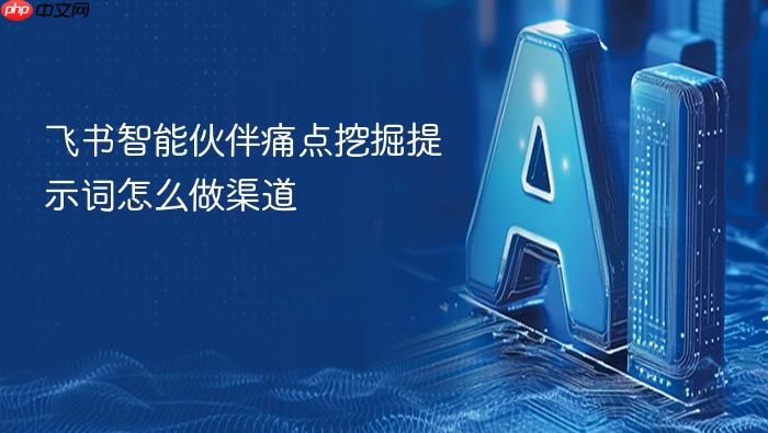 飞书智能伙伴痛点挖掘提示词怎么做渠道
