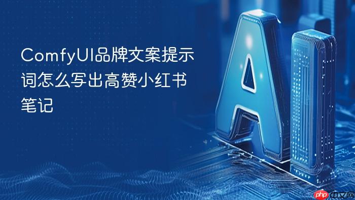 comfyui品牌文案提示词怎么写出高赞小红书笔记