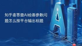 知乎直答查AI绘画参数问题怎么按平台输出标题