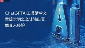 chatgptai工具清单文章提示词怎么让输出更像真人经验
