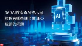 360ai搜索查ai提示词教程有哪些适合做seo标题的问题