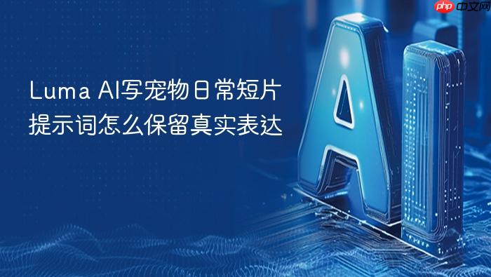 luma ai写宠物日常短片提示词怎么保留真实表达