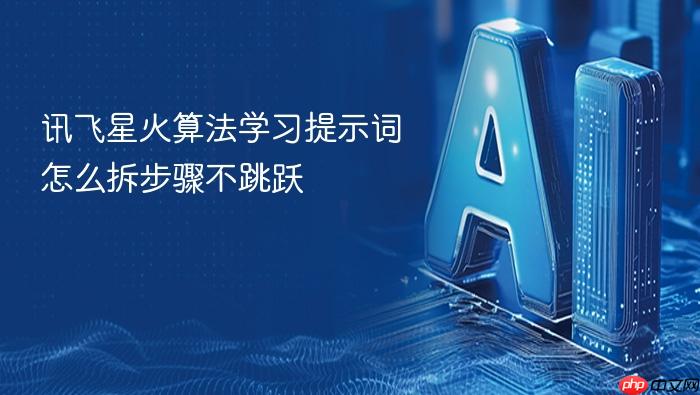 讯飞星火算法学习提示词怎么拆步骤不跳跃