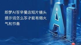即梦ai写早餐店短片镜头提示词怎么写才能有烟火气和节奏
