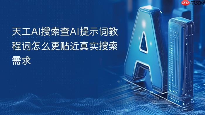 天工ai搜索查ai提示词教程词怎么更贴近真实搜索需求