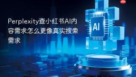 Perplexity查小红书AI内容需求怎么更像真实搜索需求
