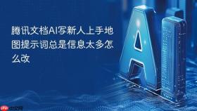 腾讯文档ai写新人上手地图提示词总是信息太多怎么改