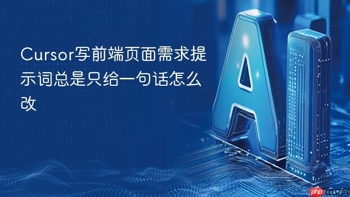 cursor写前端页面需求提示词总是只给一句话怎么改